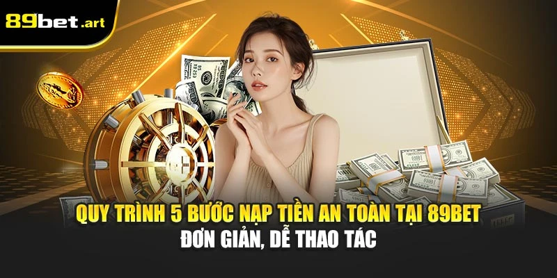 Nạp Tiền 89Bet - Hướng Dẫn Giao Dịch An Toàn, Nhanh Chóng
